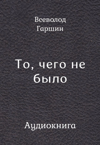 Слушайте бесплатные аудиокниги на русском языке | Audiobukva.ru Гаршин Всеволод – То, чего не было