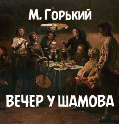 Слушайте бесплатные аудиокниги на русском языке | Audiobukva.ru Горький Максим – Вечер у Шамова