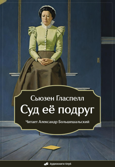 Слушайте бесплатные аудиокниги на русском языке | Audiobukva.ru Гласпелл Сьюзен – Суд её подруг