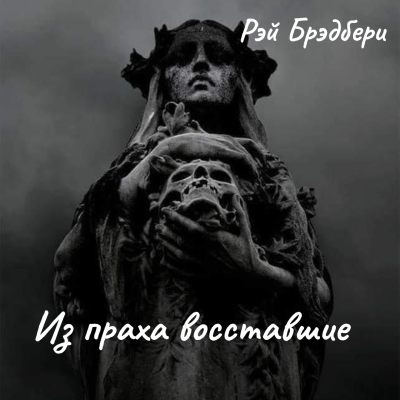 Слушайте бесплатные аудиокниги на русском языке | Audiobukva.ru Брэдбери Рэй – Из праха восставшие